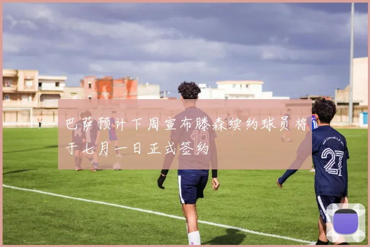 巴萨预计下周宣布滕森续约球员将于七月一日正式签约