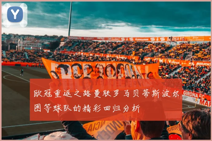 欧冠重返之路曼联罗马贝蒂斯波尔图等球队的精彩回归分析