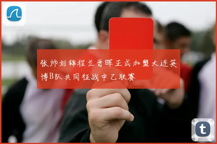 张帅刘锦程兰晋晖正式加盟大连英博B队共同征战中乙联赛
