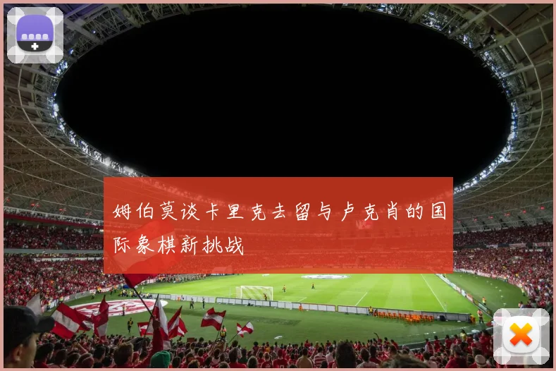 姆伯莫谈卡里克去留与卢克肖的国际象棋新挑战