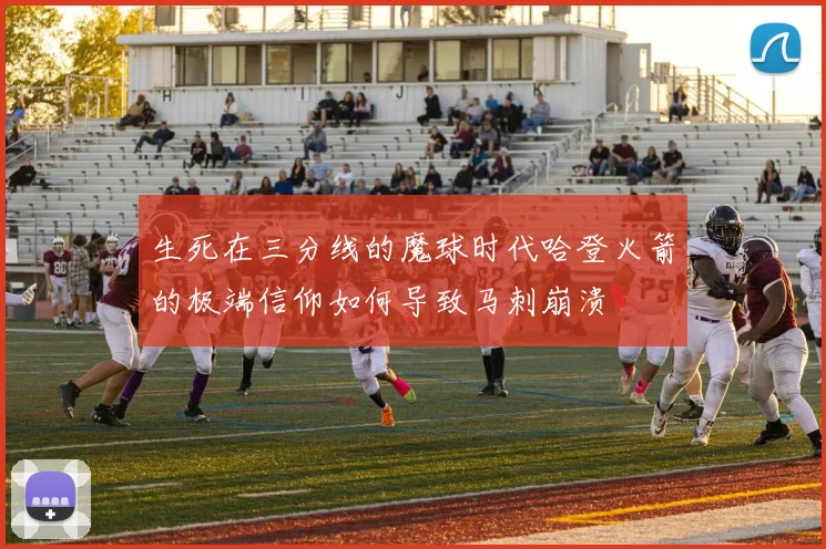 生死在三分线的魔球时代哈登火箭的极端信仰如何导致马刺崩溃